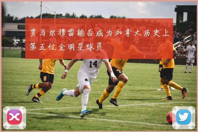 贾马尔穆雷能否成为加拿大历史上第五位全明星球员