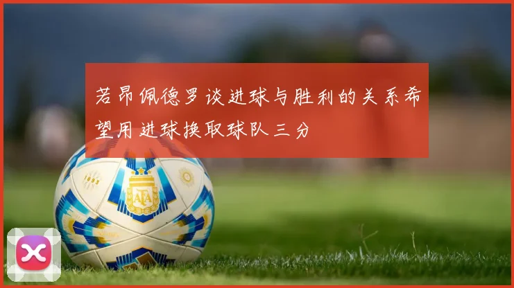 若昂佩德罗谈进球与胜利的关系希望用进球换取球队三分