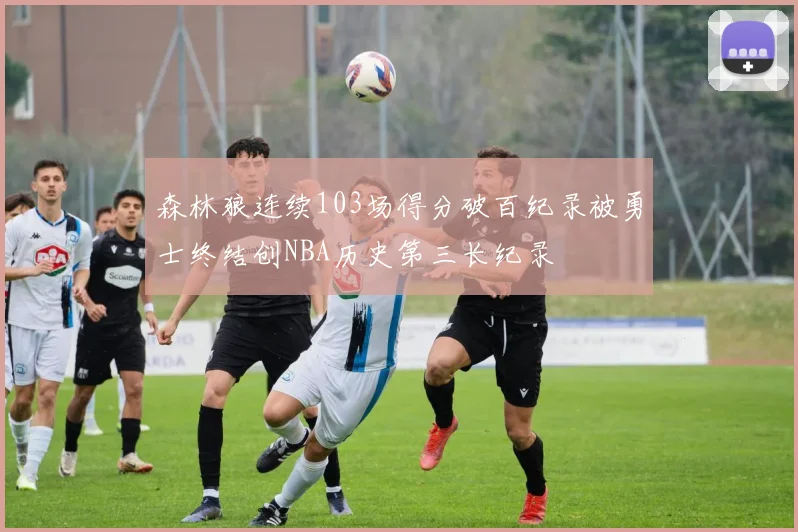 森林狼连续103场得分破百纪录被勇士终结创NBA历史第三长纪录