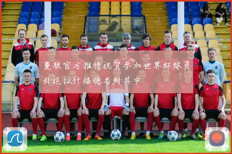 曼联官方推特祝贺参加世界杯球员好运拉什福德名列其中