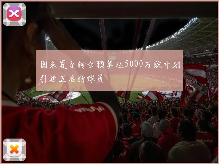 国米夏季转会预算达5000万欧计划引进五名新球员