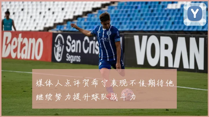 媒体人点评贺希宁表现不佳期待他继续努力提升球队战斗力