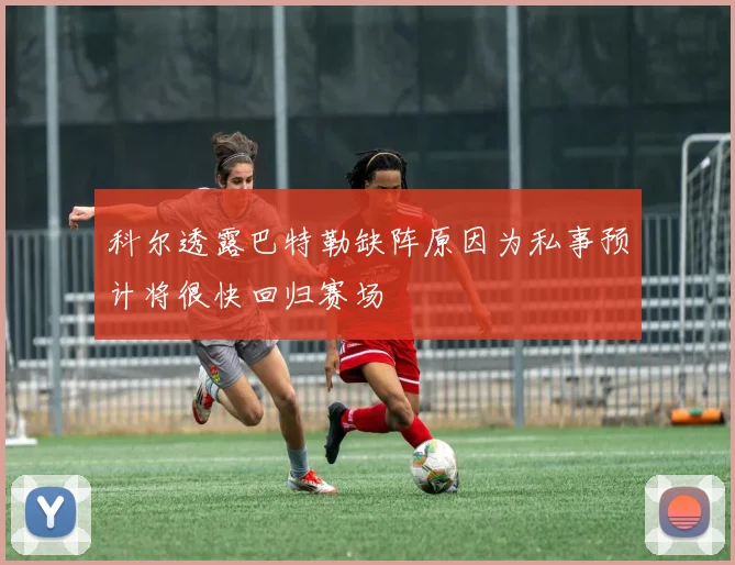科尔透露巴特勒缺阵原因为私事预计将很快回归赛场