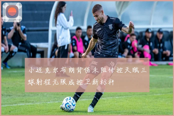 小迈克尔布朗背伤未阻传控天赋三球射程无限成控卫新标杆