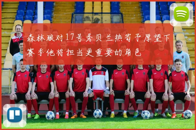 森林狼对17号秀贝兰热寄予厚望下赛季他将担当更重要的角色