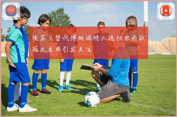 埃苏戈替代博纳诺特入选切尔西欧冠大名单引发关注