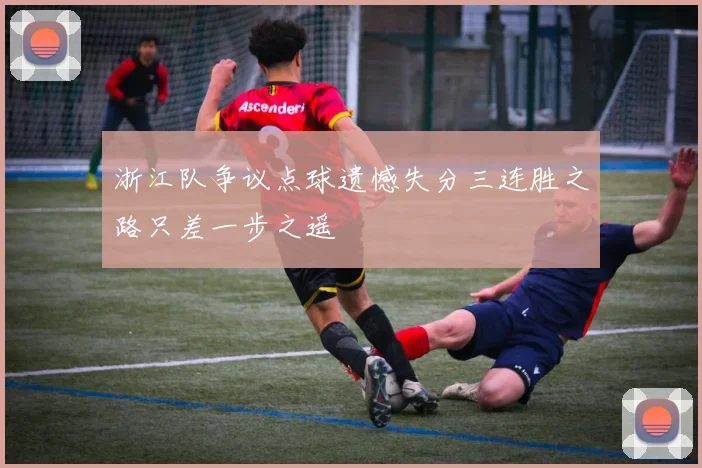 浙江队争议点球遗憾失分三连胜之路只差一步之遥