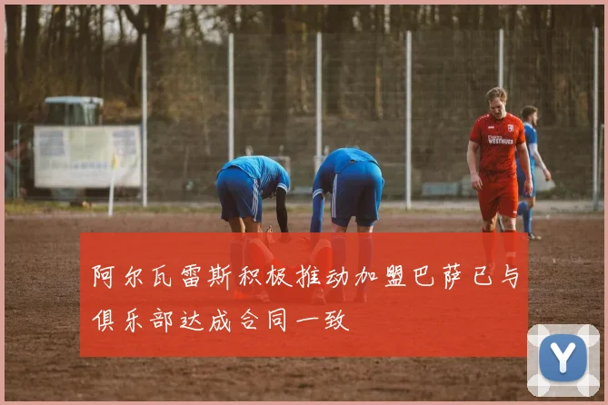 阿尔瓦雷斯积极推动加盟巴萨已与俱乐部达成合同一致