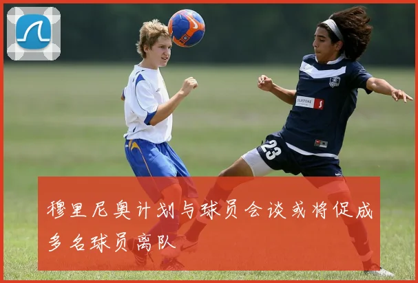 穆里尼奥计划与球员会谈或将促成多名球员离队