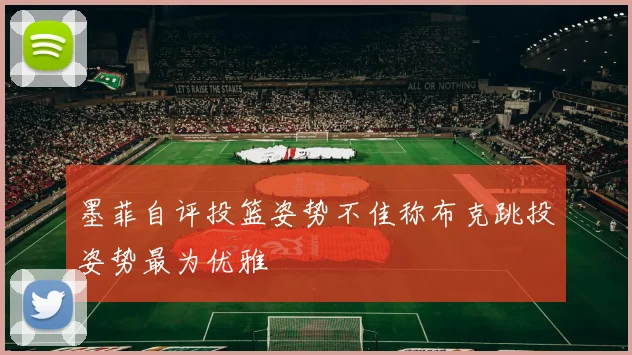 墨菲自评投篮姿势不佳称布克跳投姿势最为优雅