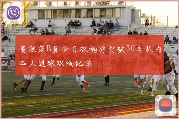 曼联若B费今日双响将打破30年队内四人进球双响纪录