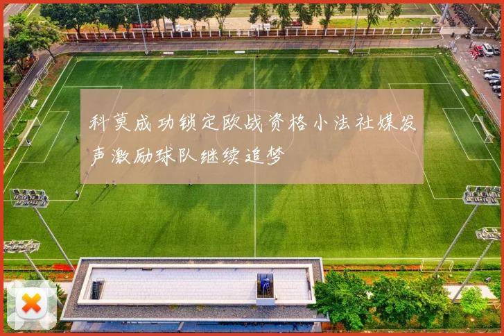 科莫成功锁定欧战资格小法社媒发声激励球队继续追梦