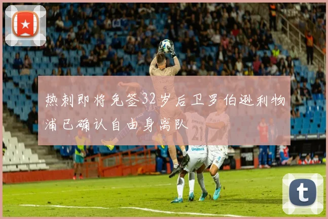 热刺即将免签32岁后卫罗伯逊利物浦已确认自由身离队