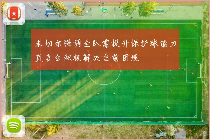 米切尔强调全队需提升保护球能力直言会积极解决当前困境