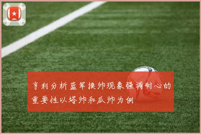 亨利分析蓝军换帅现象强调耐心的重要性以塔帅和瓜帅为例
