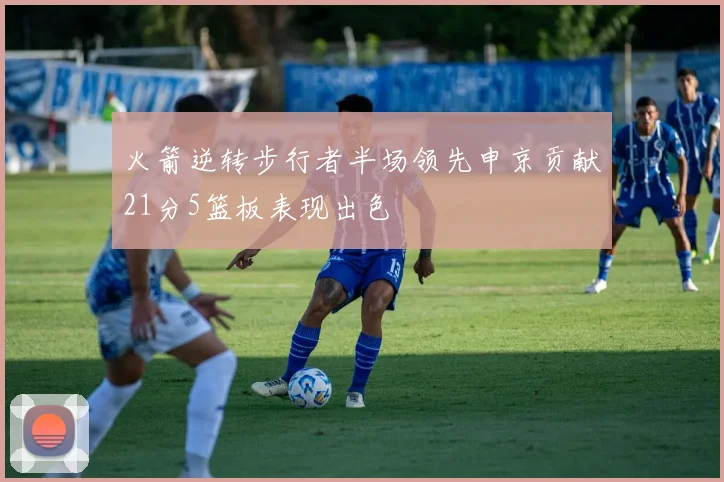 火箭逆转步行者半场领先申京贡献21分5篮板表现出色