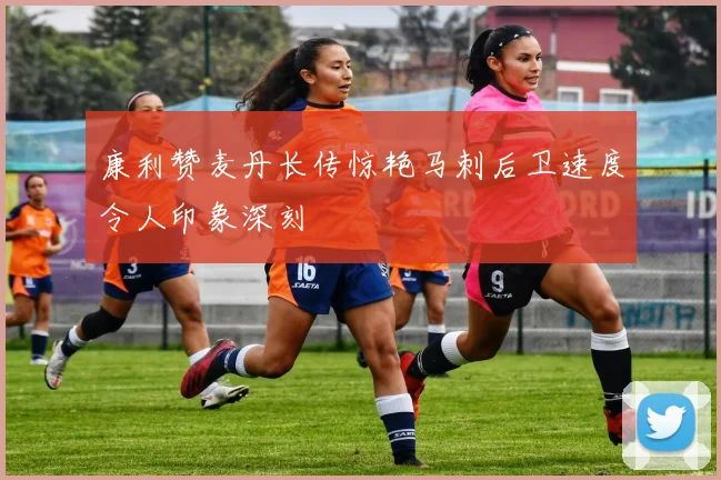 康利赞麦丹长传惊艳马刺后卫速度令人印象深刻