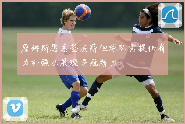 詹姆斯愿意签底薪但球队需提供有力补强以展现争冠潜力